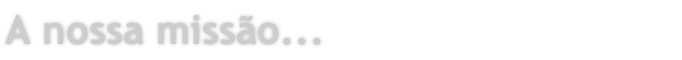 A nossa missão...
